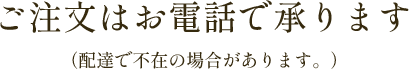 ご注文はお電話で承ります(配達で不在の場合があります。)